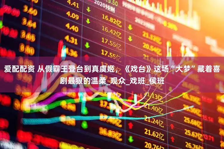 爱配配资 从假霸王登台到真虞姬，《戏台》这场“大梦”藏着喜剧最狠的温柔_观众_戏班_侯班